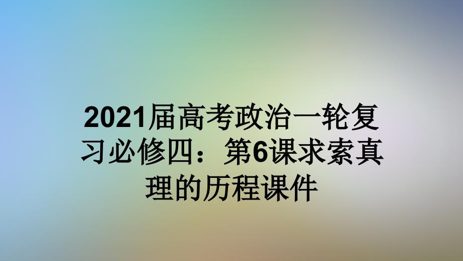 2021届高考政治一轮复习必修四：第6课求索真理的历程ppt课件_第1页