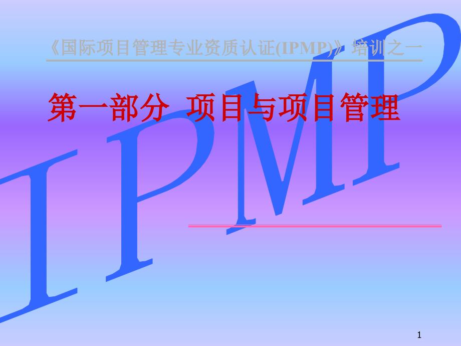 IPMP培训全套教材(第一部分项目与项目管理)_第1页