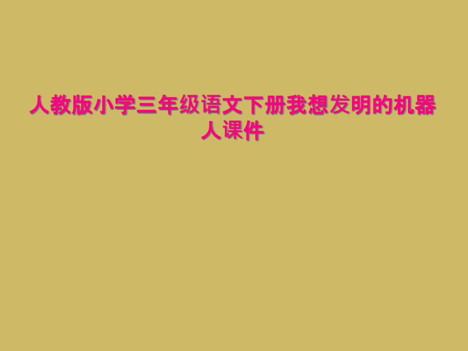 人教版小学三年级语文下册我想发明的机器人ppt课件_第1页