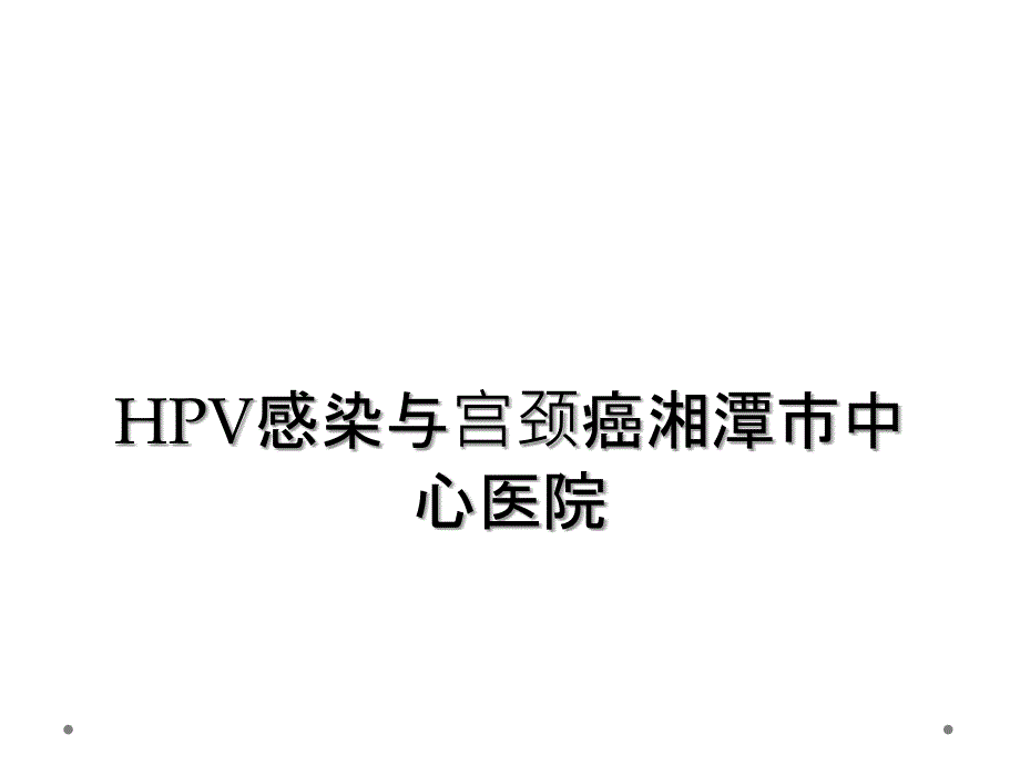 HPV感染与宫颈癌湘潭市中心医院_第1页