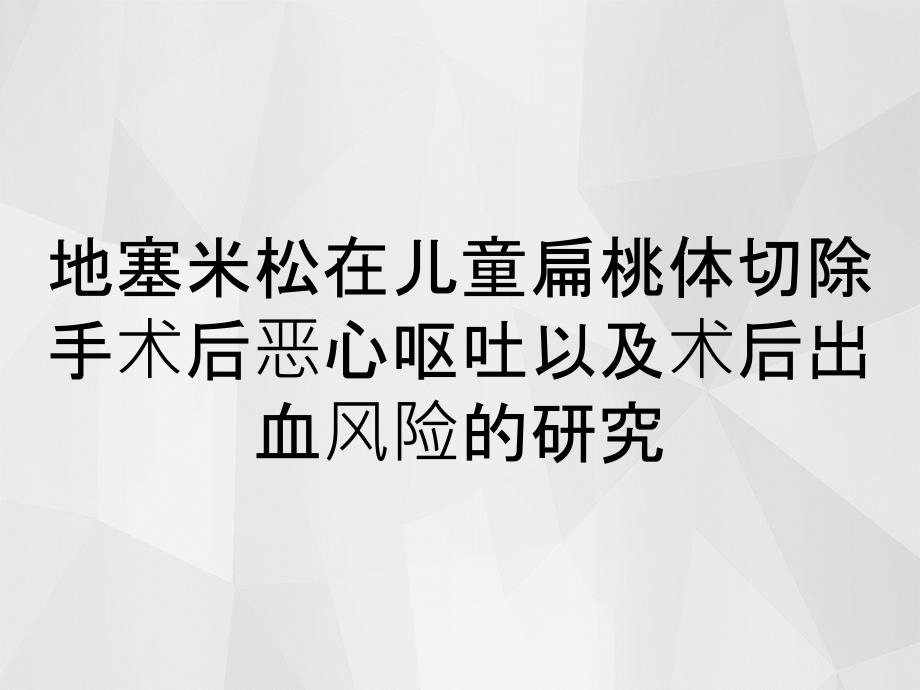 地塞米松在儿童扁桃体切除手术后恶心呕吐以及术后出血风险的研究_第1页