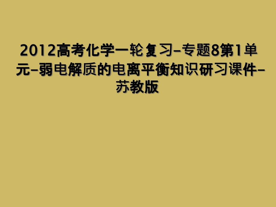 2012高考化学一轮复习专题8第1单元弱电解质的电离平衡知识研习课件苏教版_第1页