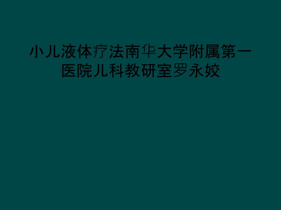 小儿液体疗法南华大学附属第一医院儿科教研室罗永姣_第1页