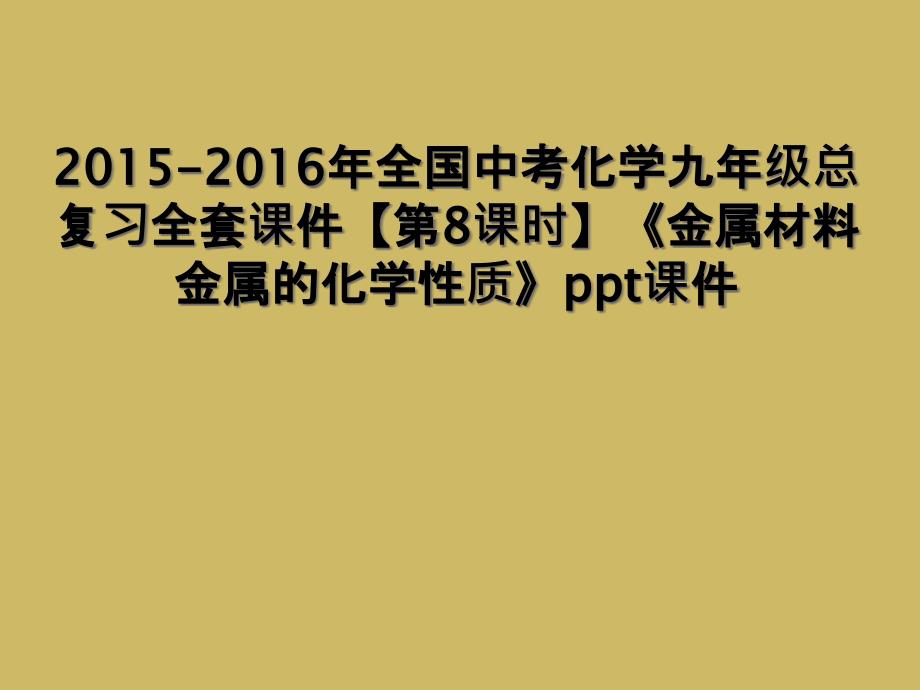 20152016年全国中考化学九年级总复习全套课件第8课时金属材料金属的化学性质ppt课件1_第1页