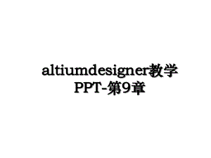 altiumdesigner教学PPT第9章