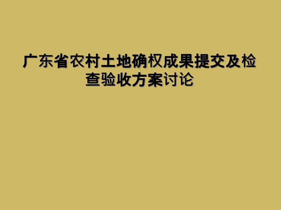 广东省农村土地确权成果提交及检查验收方案讨论_第1页