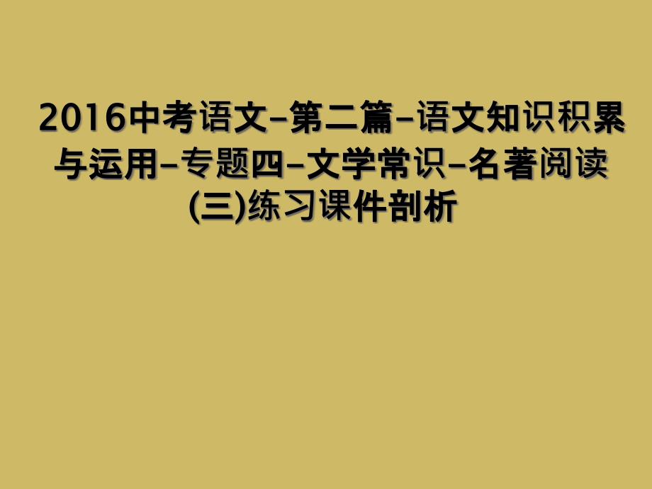 2016中考语文第二篇语文知识积累与运用专题四文学常识名著阅读三练习课件剖析1_第1页