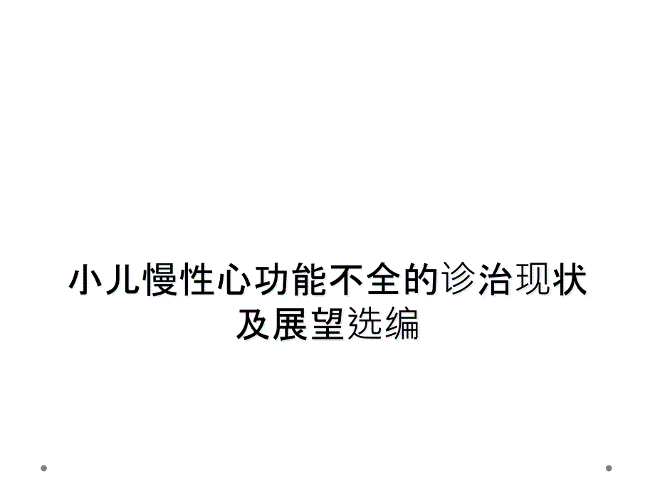 小儿慢性心功能不全的诊治现状及展望选编_第1页