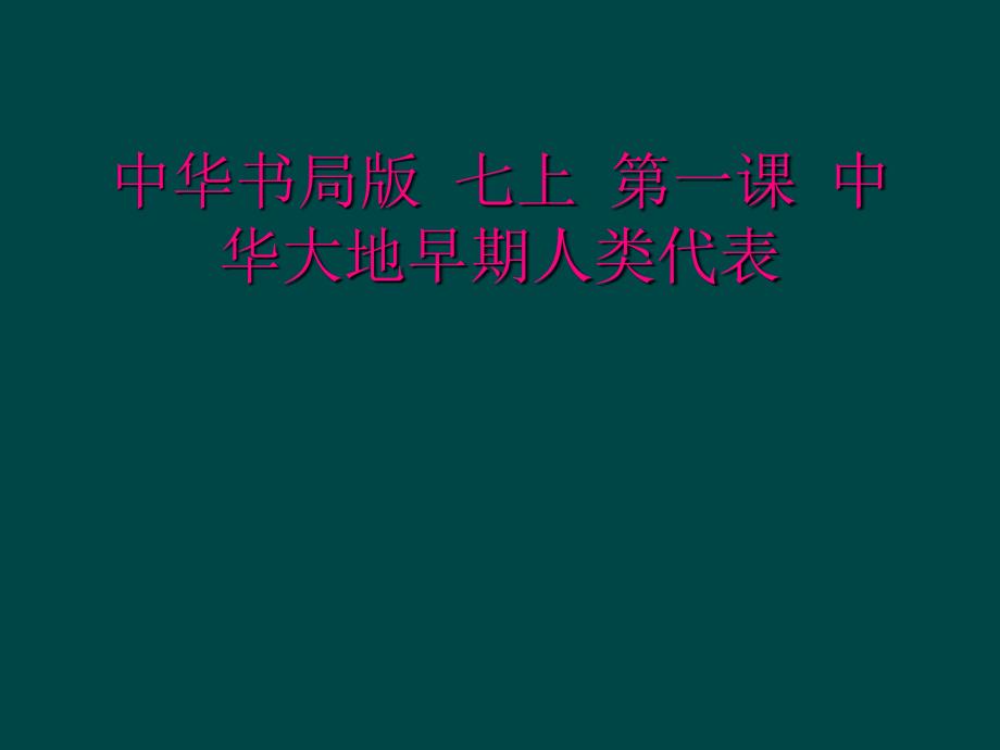 中华书局版 七上 第一课 中华大地早期人类代表_第1页