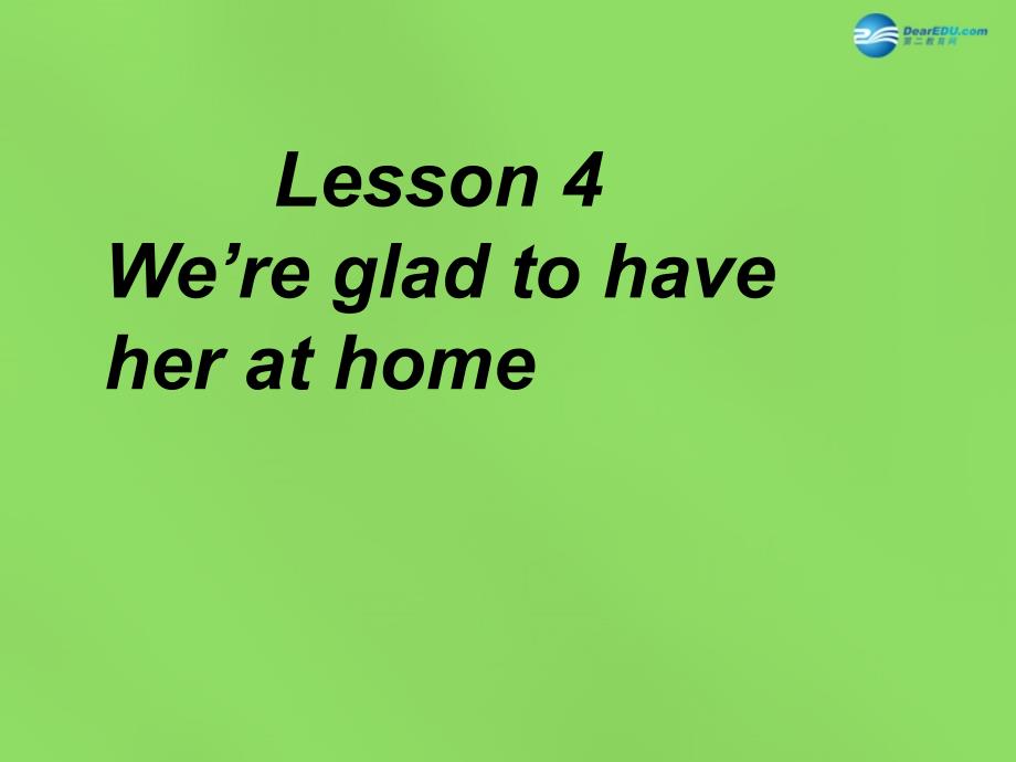 六年级英语下册《Lesson 4 We’re glad to have her at home》课件2 陕旅版_第1页