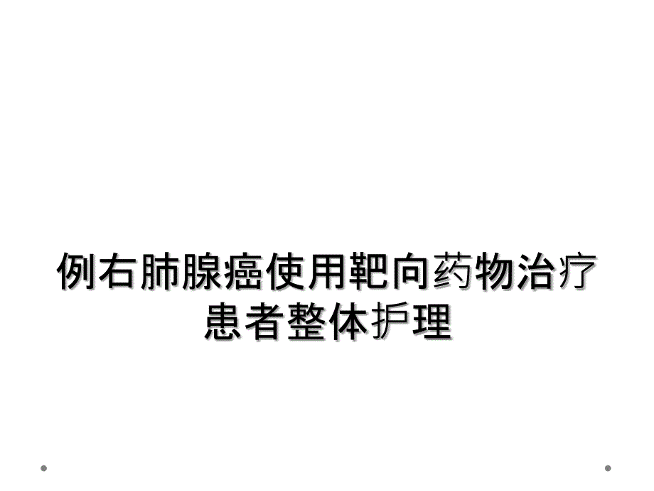 例右肺腺癌使用靶向药物治疗患者整体护理_第1页