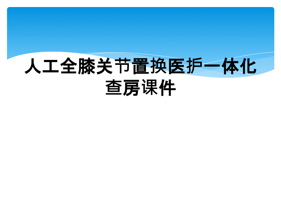 人工全膝关节置换医护一体化查房课件_第1页