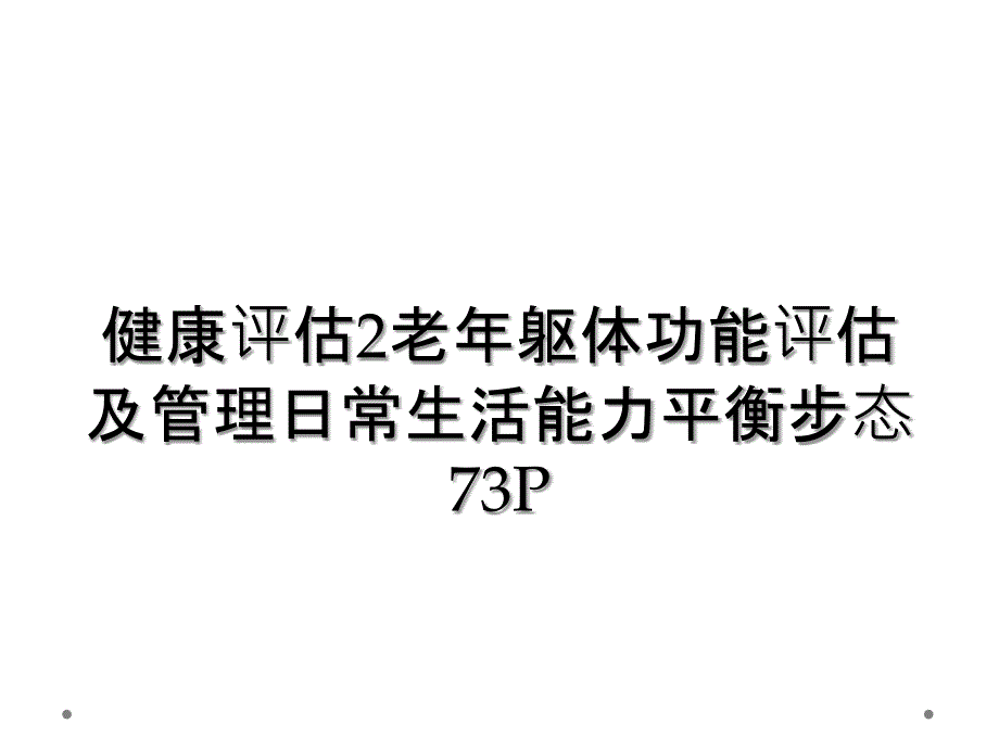 健康评估2老年躯体功能评估及管理日常生活能力平衡步态73P_第1页