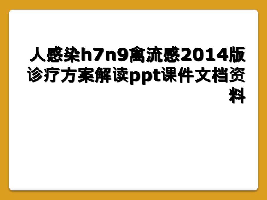 人感染h7n9禽流感2014版诊疗方案解读ppt课件文档资料_第1页