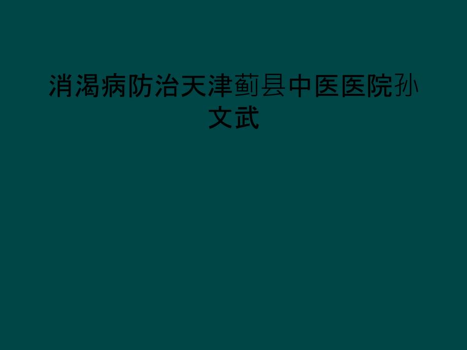 消渴病防治天津蓟县中医医院孙文武_第1页