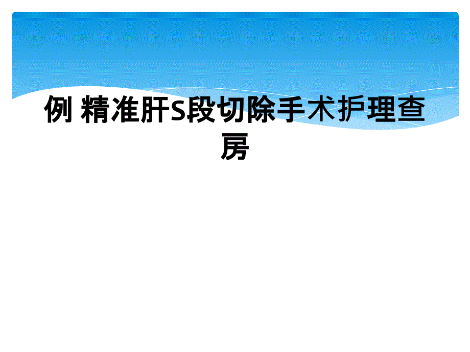 例 精准肝S段切除手术护理查房_第1页