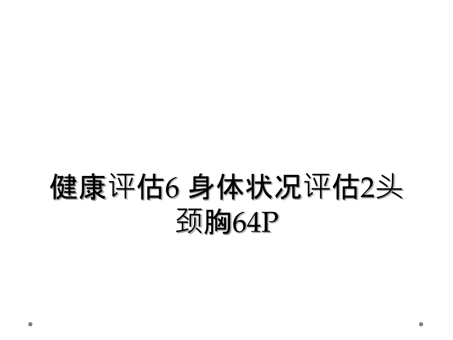 健康评估6 身体状况评估2头颈胸64P_第1页