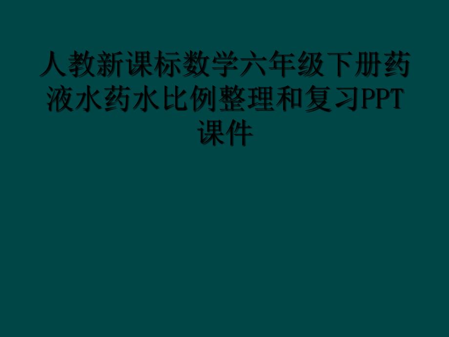 人教新课标数学六年级下册药液水药水比例整理和复习PPT课件_第1页