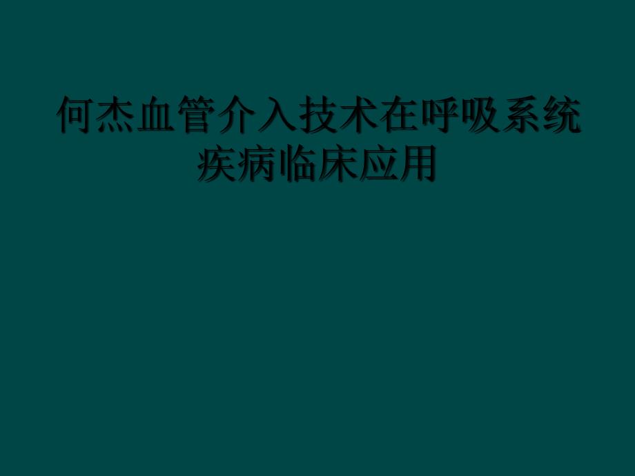 何杰血管介入技术在呼吸系统疾病临床应用_第1页