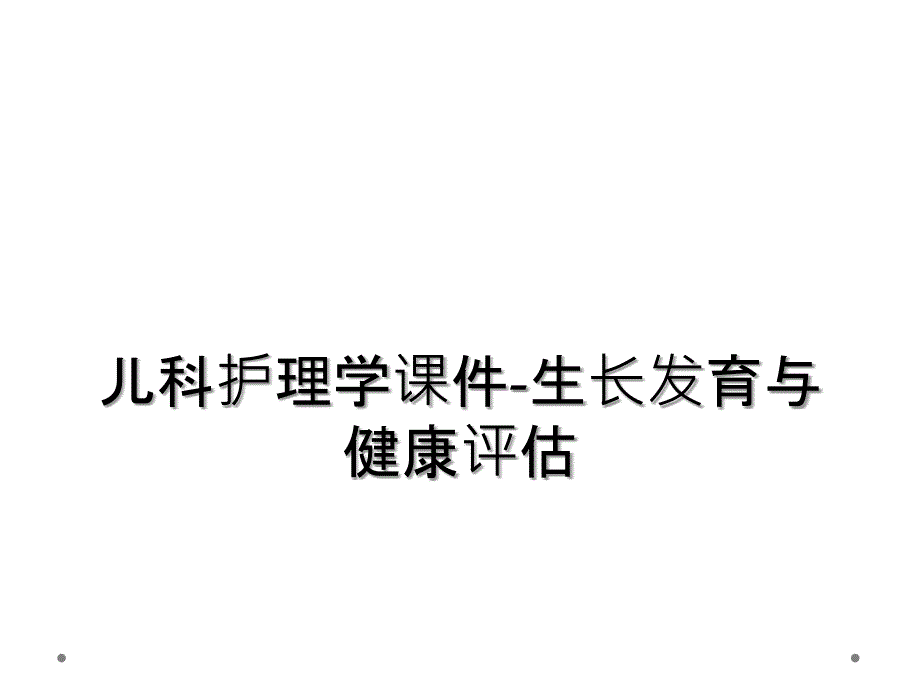 儿科护理学课件-生长发育与健康评估_第1页