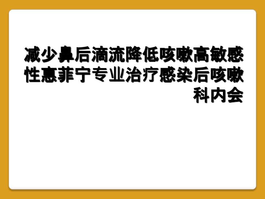 减少鼻后滴流降低咳嗽高敏感性惠菲宁专业治疗感染后咳嗽科内会_第1页