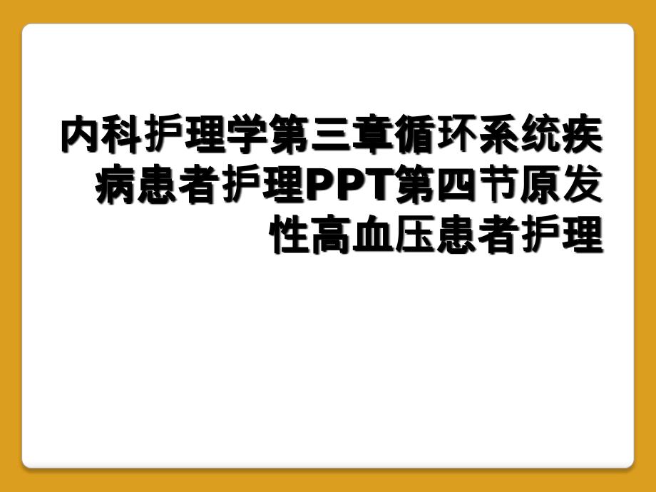 内科护理学第三章循环系统疾病患者护理PPT第四节原发性高血压患者护理_第1页