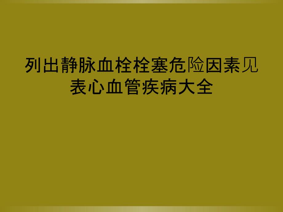 列出静脉血栓栓塞危险因素见表心血管疾病大全_第1页