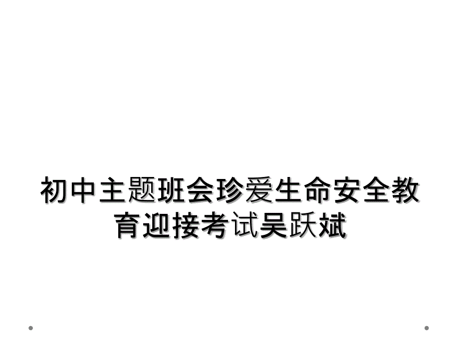 初中主题班会珍爱生命安全教育迎接考试吴跃斌_第1页