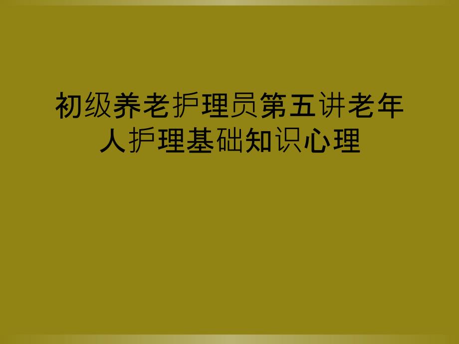 初级养老护理员第五讲老年人护理基础知识心理_第1页