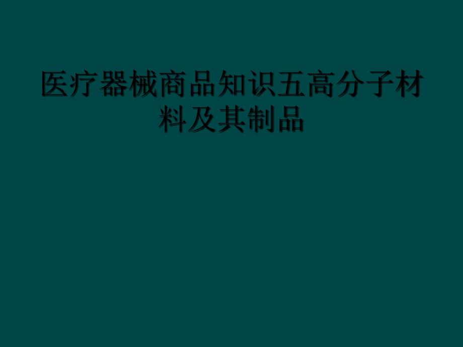 医疗器械商品知识五高分子材料及其制品_第1页