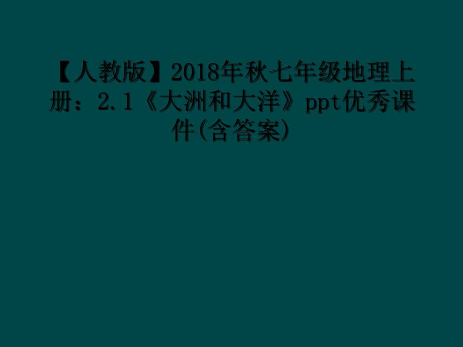 人教版2018年秋七年级地理上册21大洲和大洋ppt优秀课件含答案1_第1页