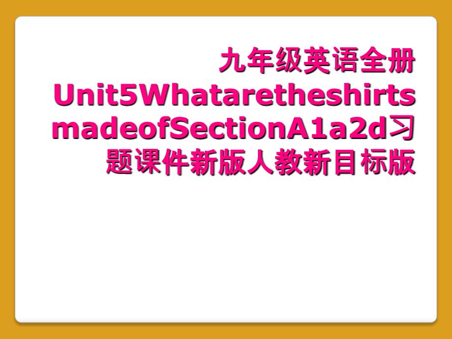 九年级英语全册Unit5WhataretheshirtsmadeofSectionA1a2d习题课件新版人教新目标版_第1页