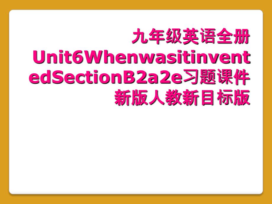 九年级英语全册Unit6WhenwasitinventedSectionB2a2e习题课件新版人教新目标版_第1页