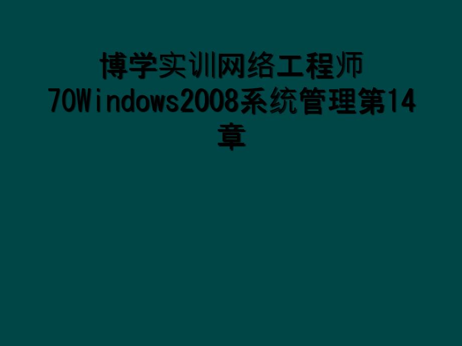 博学实训网络工程师70Windows2008系统管理第14章_第1页