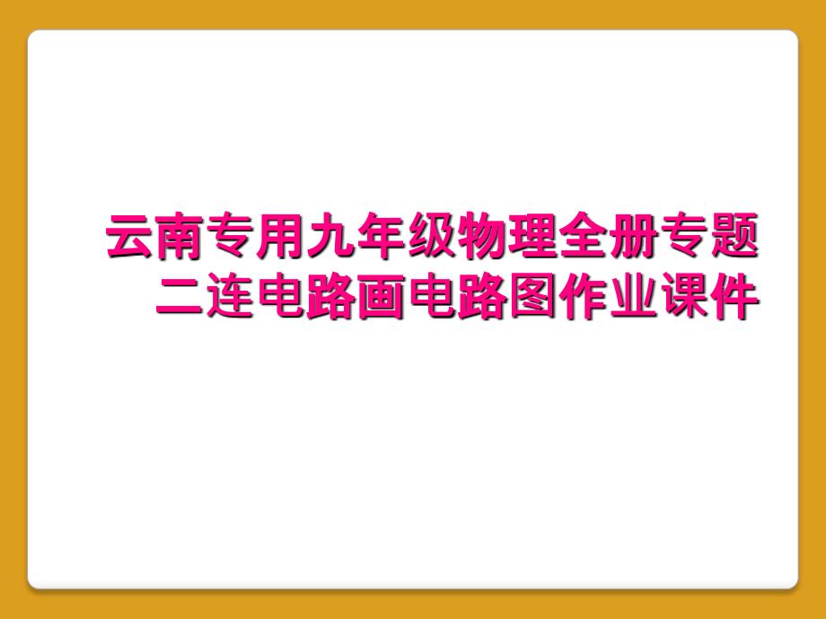 云南专用九年级物理全册专题二连电路画电路图作业课件_第1页