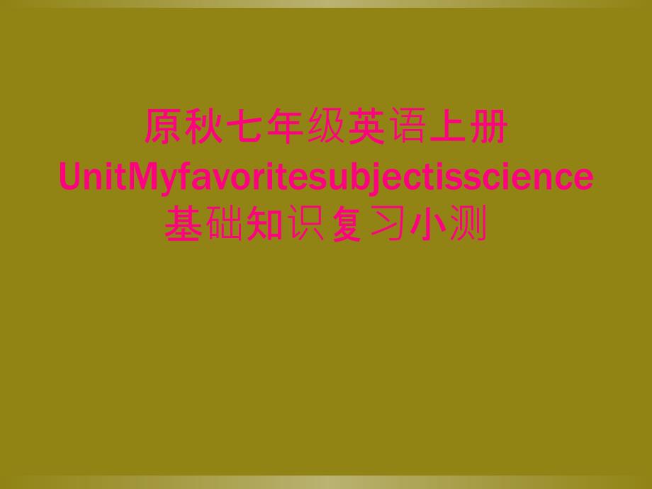 原秋七年级英语上册UnitMyfavoritesubjectisscience基础知识复习小测_第1页