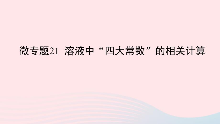 2023版新教材高考化学一轮复习第八章水溶液中的离子平衡微专题21溶液中“四大常数”的相关计算课件_第1页