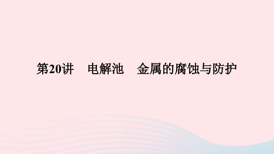 2023版新教材高考化学一轮复习第六章化学反应与能量第20讲电解池金属的腐蚀与防护课件_第1页