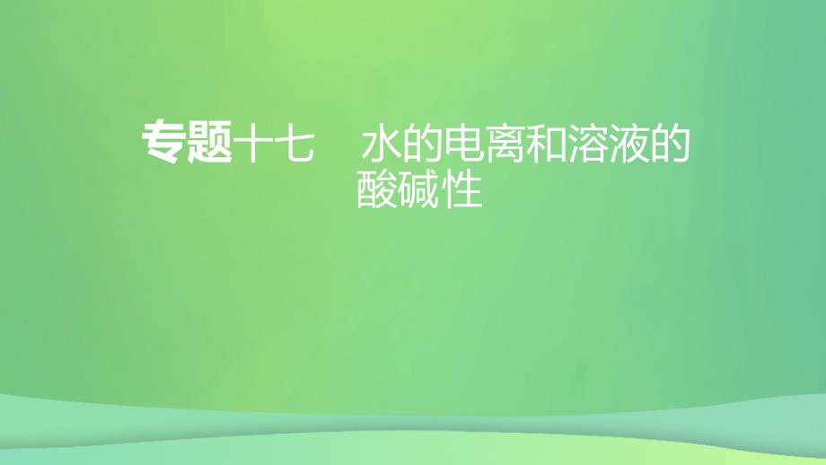 全国通用版2022年高考化学专题复习专题十七水的电离和溶液的酸碱性课件_第1页