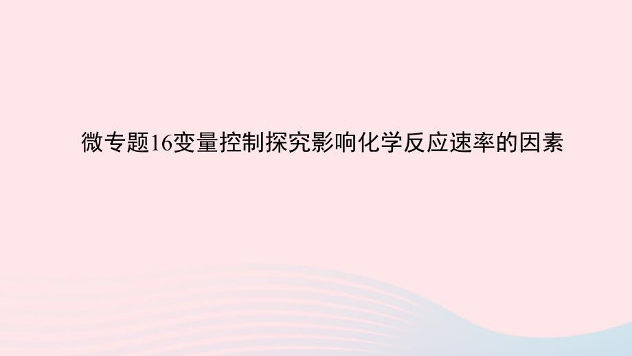 2023版新教材高考化学一轮复习第七章化学反应速率与化学平衡微专题16变量控制探究影响化学反应速率的因素课件_第1页