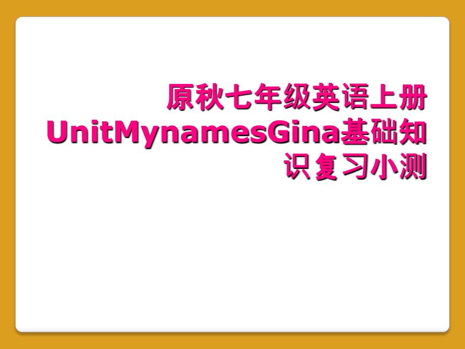 原秋七年级英语上册UnitMynamesGina基础知识复习小测_第1页