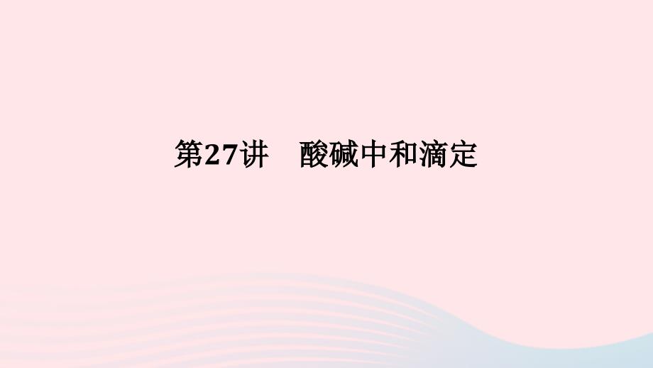 2023版新教材高考化学一轮复习第八章水溶液中的离子平衡第27讲酸碱中和滴定课件_第1页