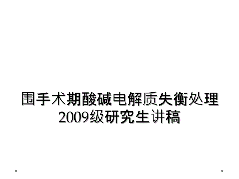 围手术期酸碱电解质失衡处理2009级研究生讲稿_第1页