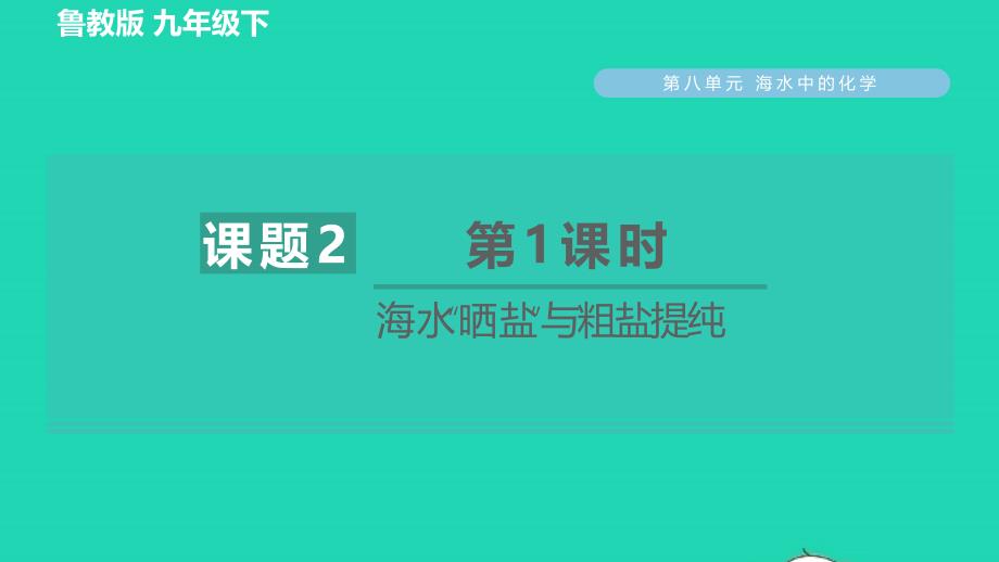 2022九年级化学下册第8单元海水中的化学8.2海水晒盐第1课时海水晒盐与粗盐提纯习题课件鲁教版_第1页