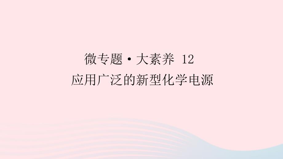 统考版2023版高考化学一轮复习第六章化学反应与能量微专题大素养12应用广泛的新型化学电源课件_第1页