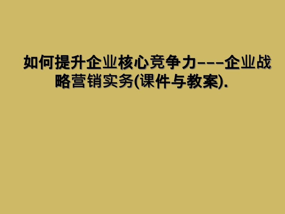 如何提升企业核心竞争力企业战略营销实务课件与教案_第1页