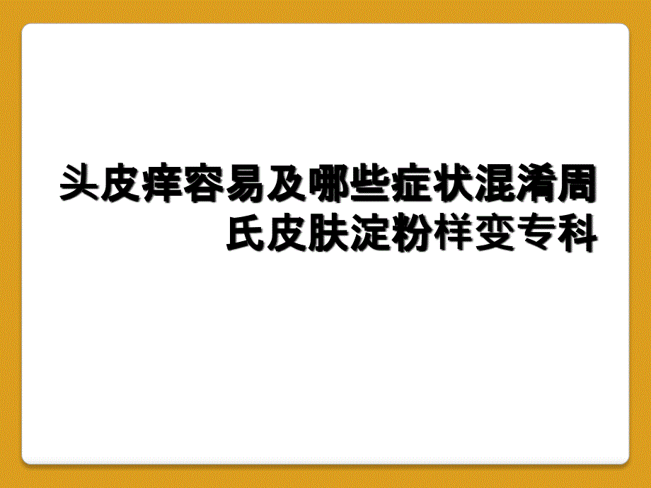 头皮痒容易及哪些症状混淆周氏皮肤淀粉样变专科_第1页