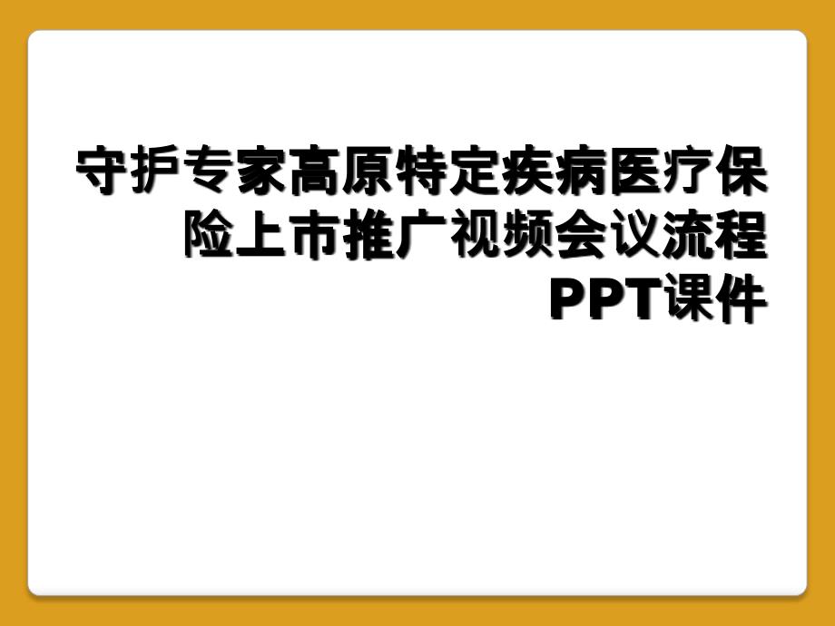 守护专家高原特定疾病医疗保险上市推广视频会议流程PPT课件_第1页