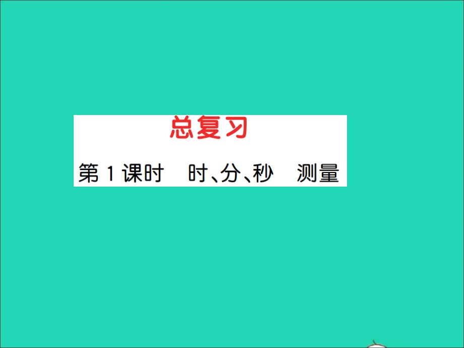 2021秋三年级数学上册第10单元总复习第1课时时分秒测量习题课件新人教版2021122341_第1页