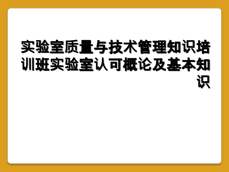 实验室质量与技术管理知识培训班实验室认可概论及基本知识_第1页